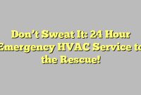 Don’t Sweat It: 24 Hour Emergency HVAC Service to the Rescue!