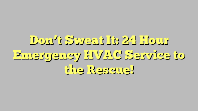 Don’t Sweat It: 24 Hour Emergency HVAC Service to the Rescue!