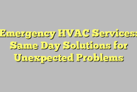 Emergency HVAC Services: Same Day Solutions for Unexpected Problems
