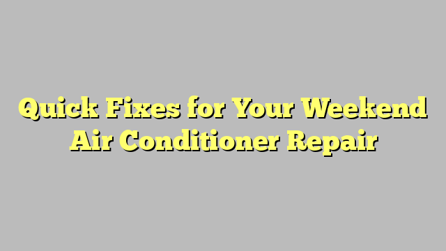 Quick Fixes for Your Weekend Air Conditioner Repair