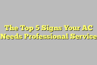 The Top 5 Signs Your AC Needs Professional Service