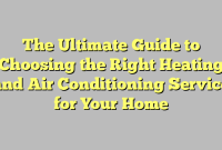 The Ultimate Guide to Choosing the Right Heating and Air Conditioning Service for Your Home