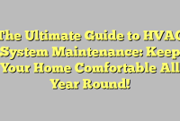 The Ultimate Guide to HVAC System Maintenance: Keep Your Home Comfortable All Year Round!