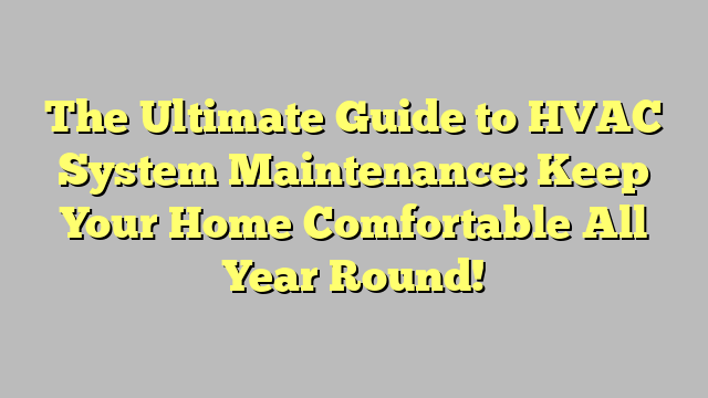 The Ultimate Guide to HVAC System Maintenance: Keep Your Home Comfortable All Year Round!