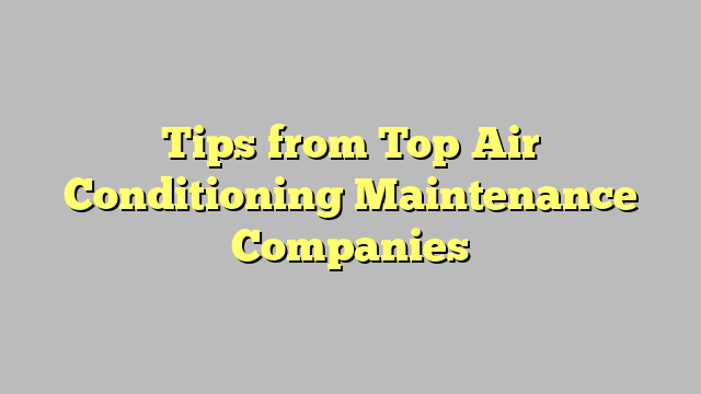 Tips from Top Air Conditioning Maintenance Companies