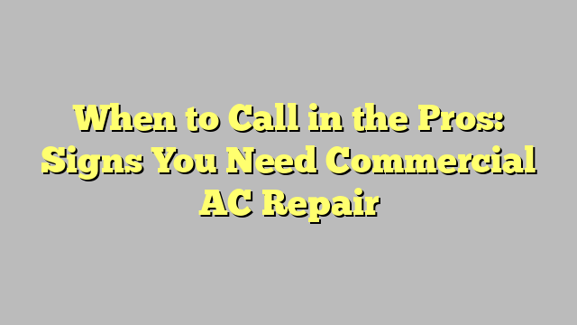 When to Call in the Pros: Signs You Need Commercial AC Repair